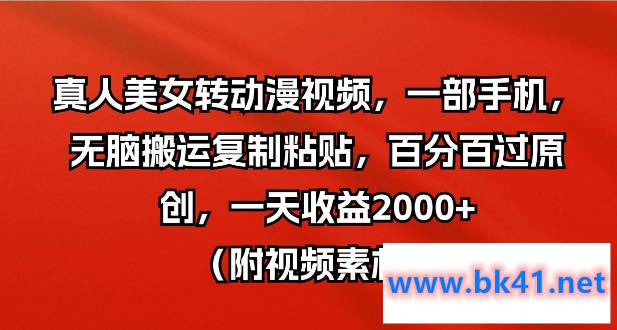 真人美女转动漫视频，一部手机，无脑搬运复制粘贴，百分百过，一天收益2000+（附视频素材）-不可思议资源网