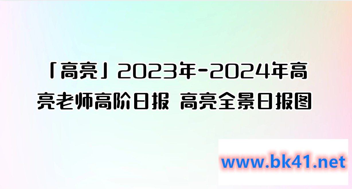 「高亮」2023年-2024年高亮老师高阶日报 高亮全景日报图-不可思议资源网