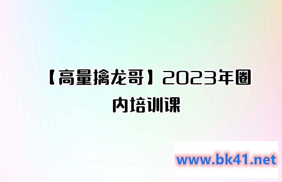 【高量擒龙哥】2023年圈内培训课-不可思议资源网