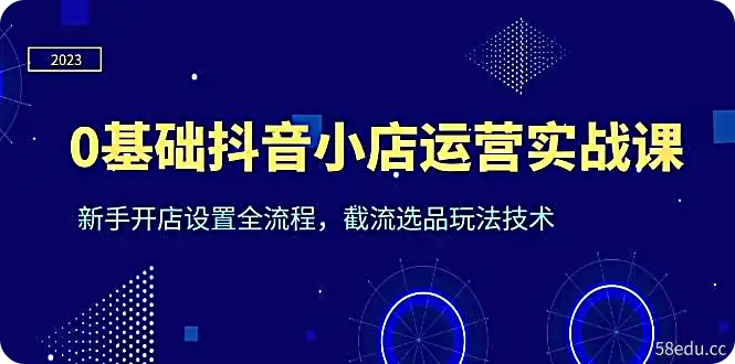 《0基础抖音小店运营实战课》新手开店设置全流程，截流选品玩法技术-不可思议资源网