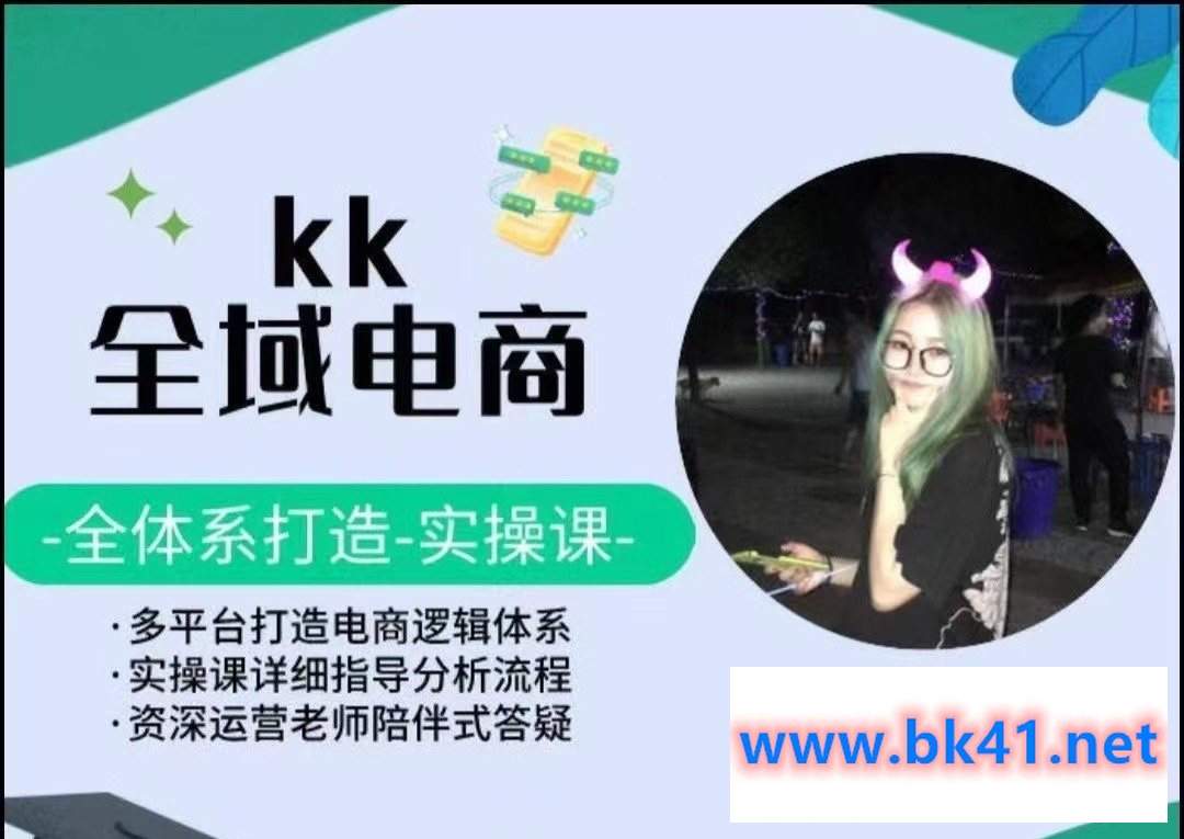 KK全域电商，全体系打造实操课，多平台打造电商逻辑体系-不可思议资源网