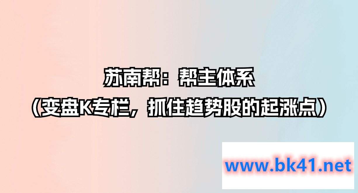 苏南帮：帮主体系（变盘K专栏，抓住趋势股的起涨点）-不可思议资源网