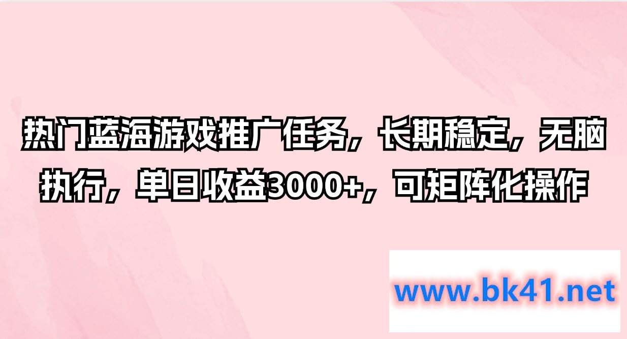 热门蓝海游戏推广任务，长期稳定，无脑执行，单日收益3000+，可矩阵化操作-不可思议资源网