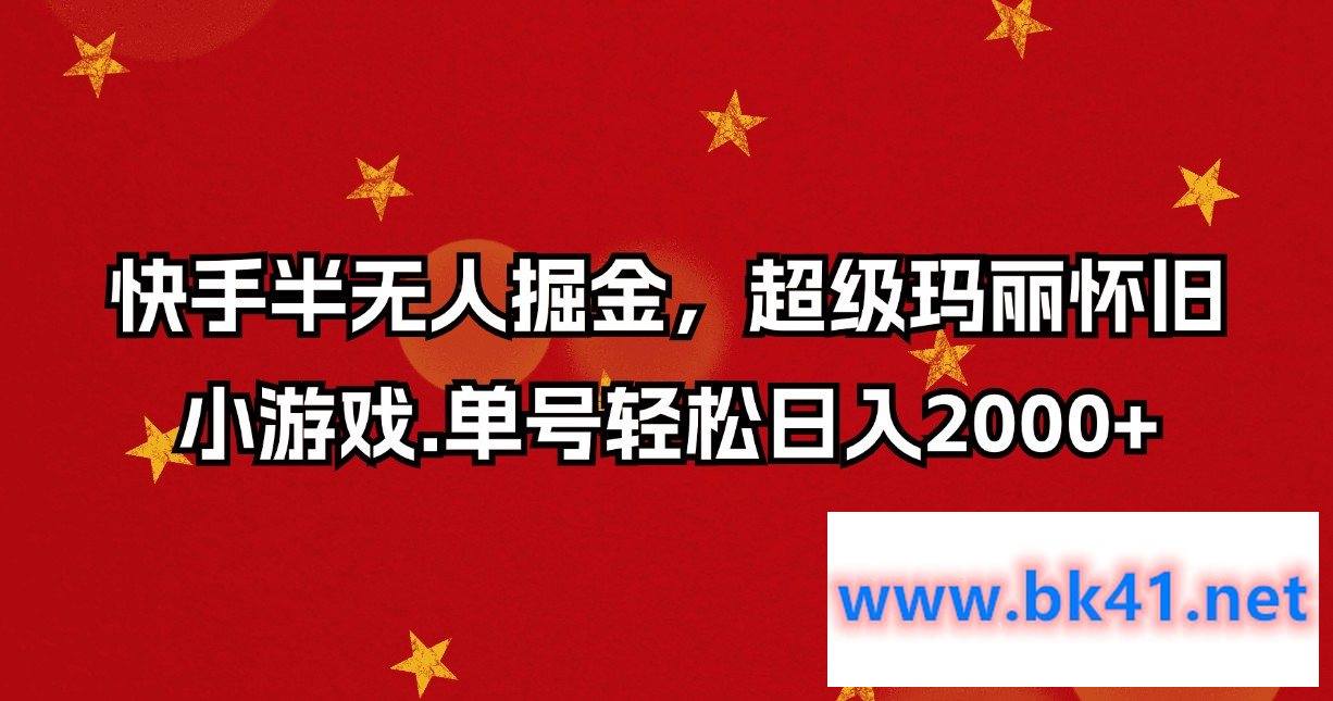 快手半无人掘金，超级玛丽怀旧小游戏.单号轻松日入2000+-不可思议资源网