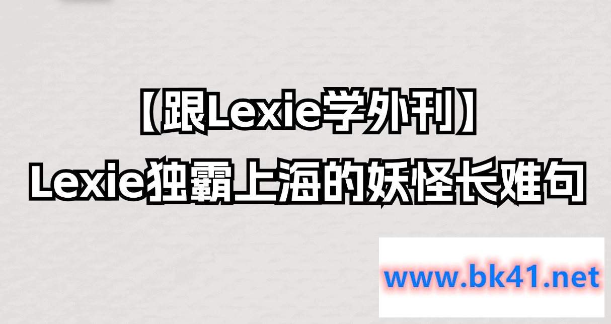 【跟Lexie学外刊】Lexie独霸上海的妖怪长难句-不可思议资源网