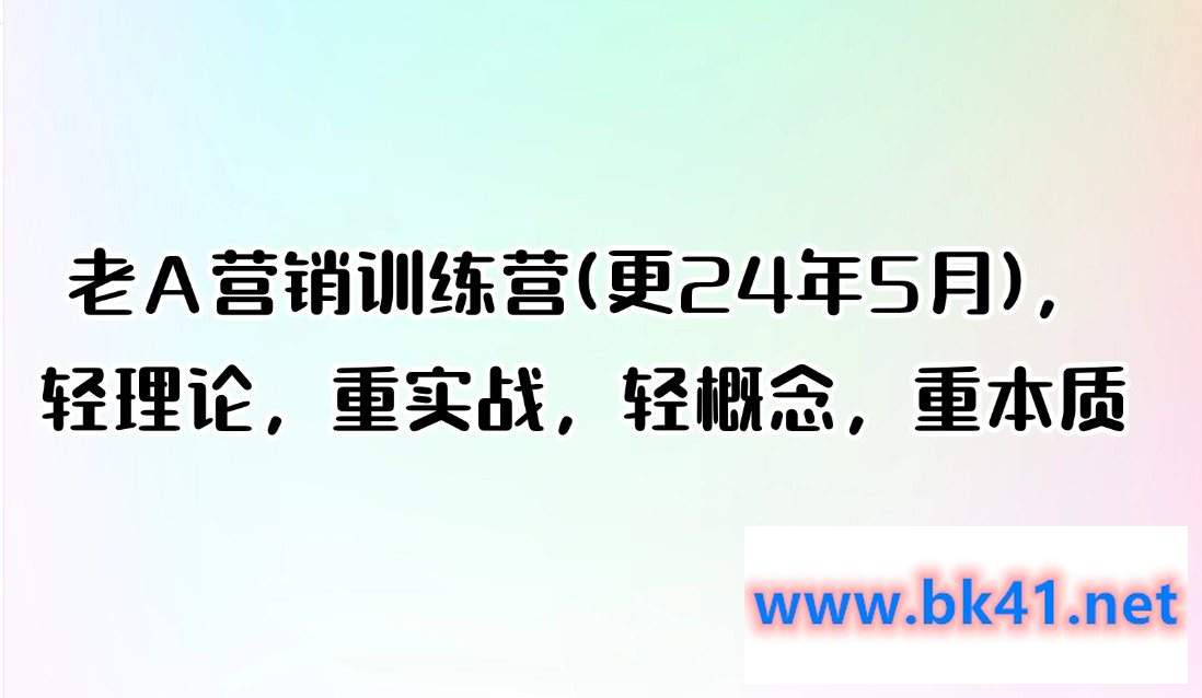 老A营销训练营(更24年5月)，轻理论，重实战，轻概念，重本质-不可思议资源网