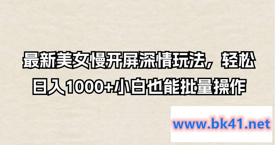 最新美女慢开屏深情玩法，轻松日入1000+小白也能批量操作-不可思议资源网