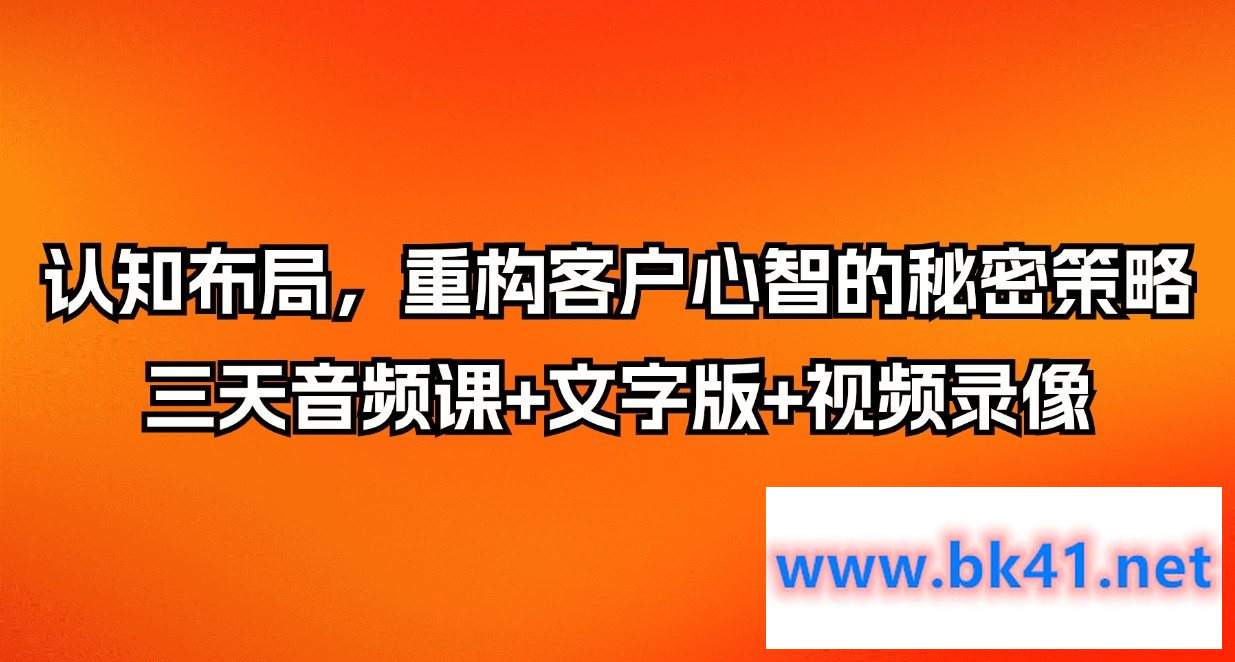 认知布局，重构客户心智的秘密策略三天音频课+文字版+视频录像-不可思议资源网