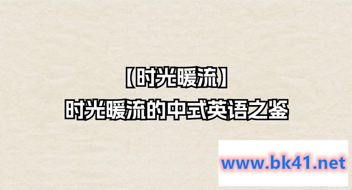 【时光暖流】时光暖流的中式英语之鉴-不可思议资源网