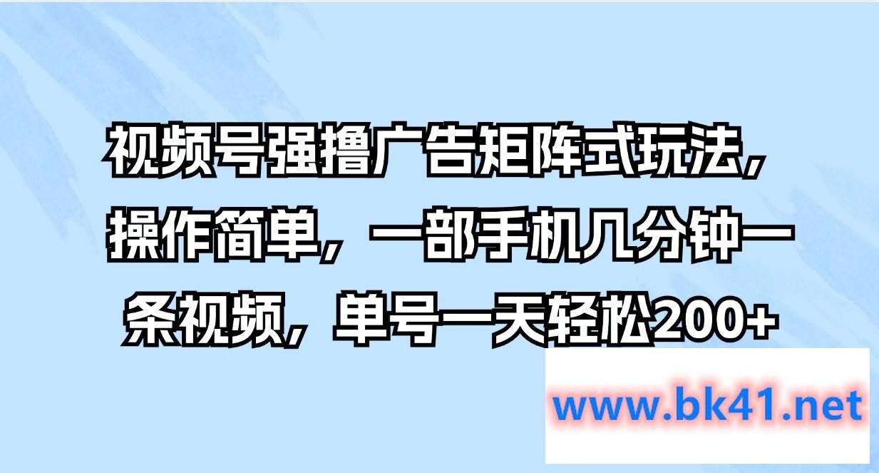 视频号强撸广告矩阵式玩法，操作简单，一部手机几分钟一条视频，单号一天轻松200+-不可思议资源网