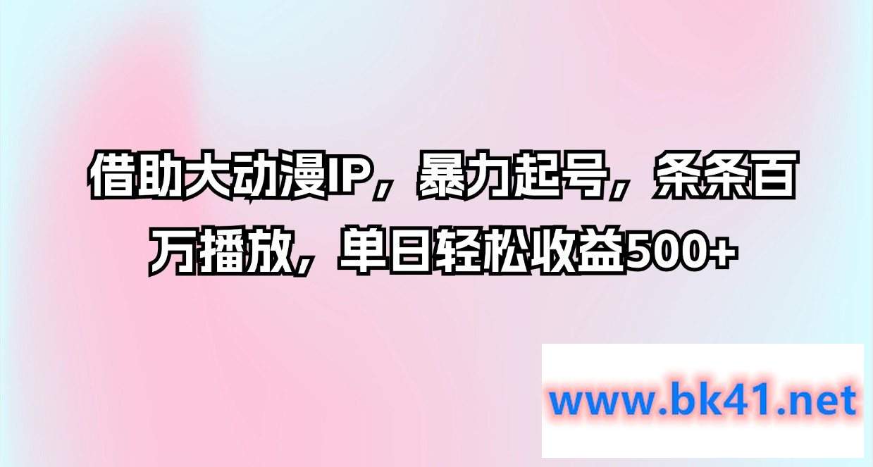 借助大动漫IP，暴力起号，条条百万播放，单日轻松收益500+-不可思议资源网