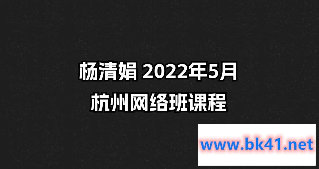 杨清娟 2022年5月杭州网络班课程-不可思议资源网