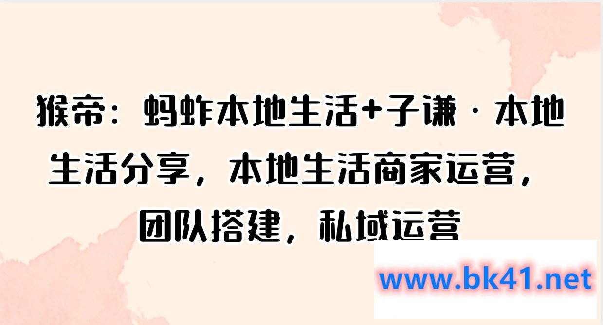 猴帝：蚂蚱本地生活+子谦·本地生活分享，本地生活商家运营，团队搭建，私域运营-不可思议资源网