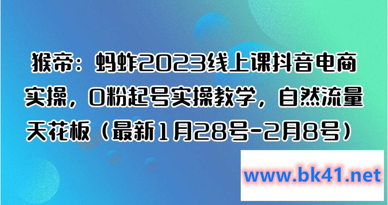 猴帝：蚂蚱2023线上课抖音电商实操，0粉起号实操教学，自然流量天花板（最新1月28号-2月8号）-不可思议资源网