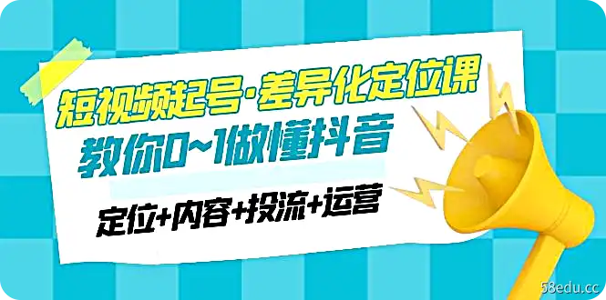 2023短视频起号差异化定位课 0~1做懂抖音（定位+内容+投流+运营），百度网盘下载-不可思议资源网