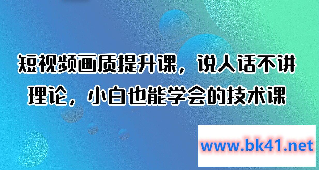 短视频画质提升课，小白也能学会的技术课-不可思议资源网