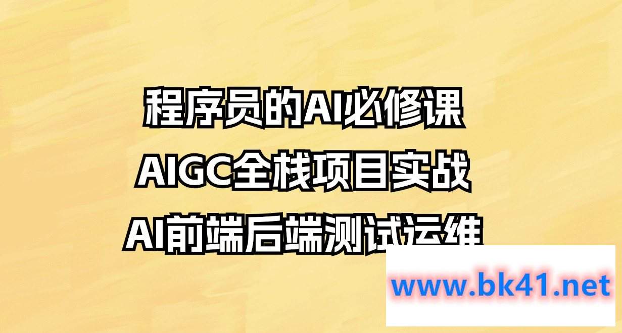 程序员的AI必修课，AIGC全栈项目实战（AI前端后端测试运维)-不可思议资源网