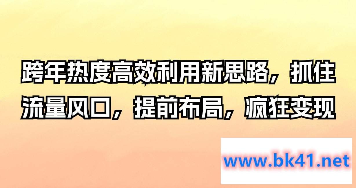 跨年热度高效利用新思路，抓住流量风口，提前布局，疯狂变现-不可思议资源网