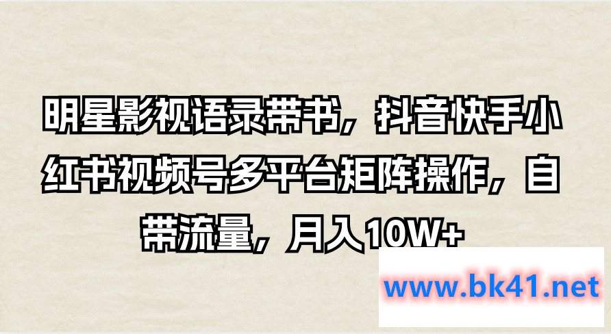 明星影视语录带书，抖音快手小红书视频号多平台矩阵操作，自带流量，月入10W+-不可思议资源网