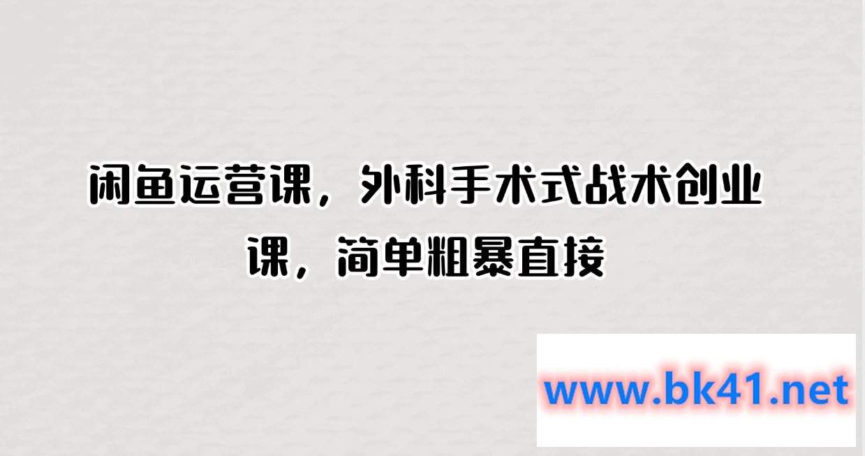 闲鱼运营课，外科手术式战术创业课，简单粗暴直接-不可思议资源网