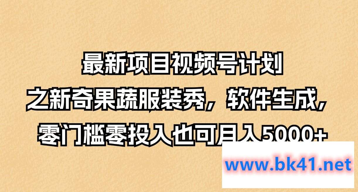 最新项目视频号计划之新奇果蔬服装秀，软件生成，零门槛零投入也可月入5000+-不可思议资源网