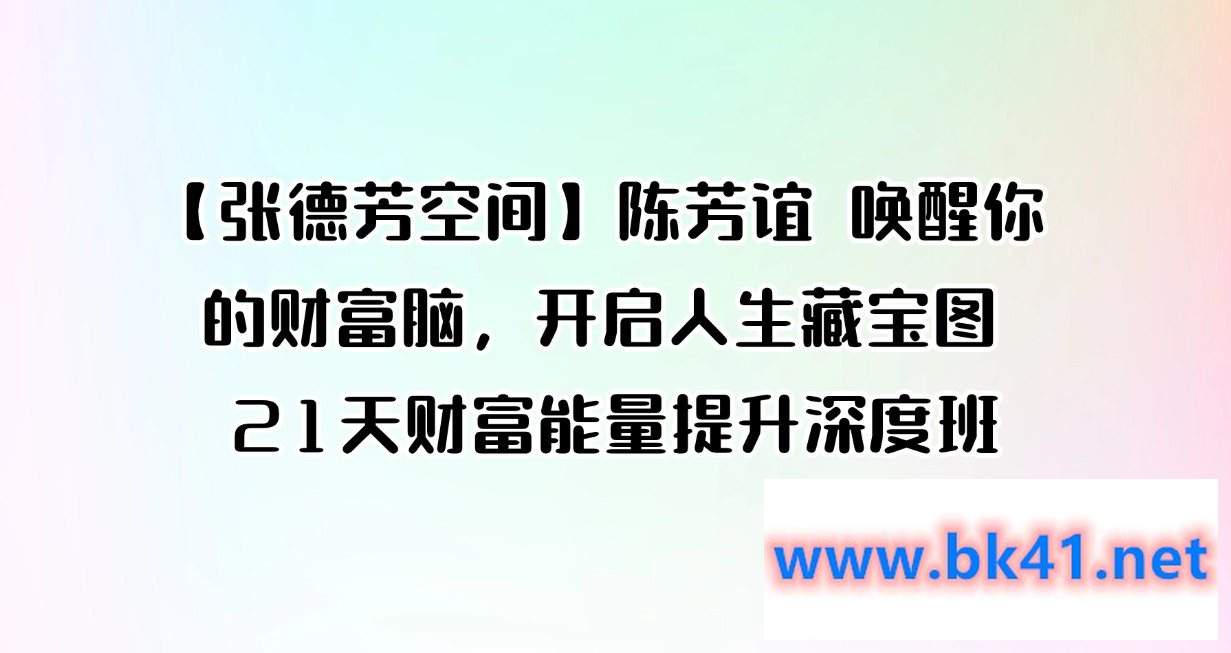 【张德芳空间】陈芳谊 唤醒你的财富脑，开启人生藏宝图 21天财富能量提升深度班-不可思议资源网