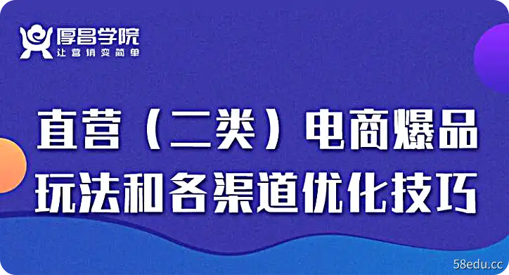 厚昌学院：二类电商玩法和各渠道优化技巧 精品12讲-不可思议资源网