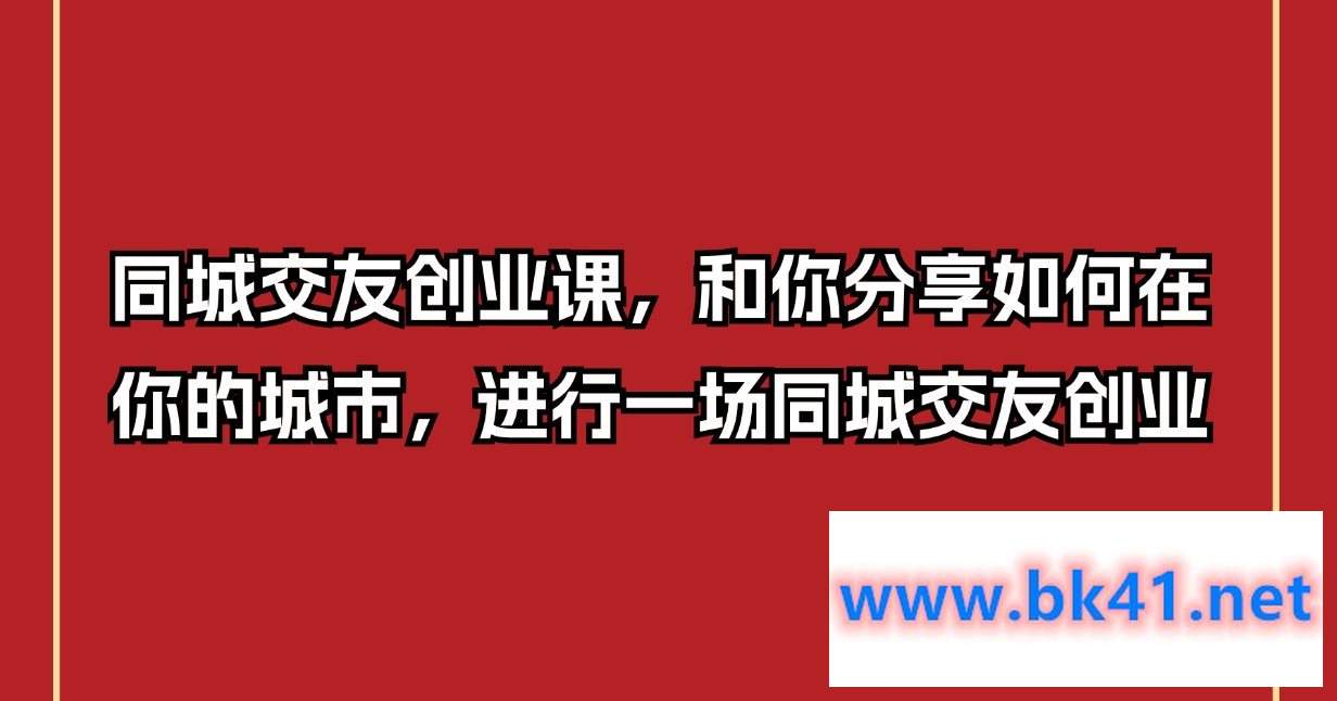 同城交友创业课，和你分享如何在你的城市，进行一场同城交友创业-不可思议资源网