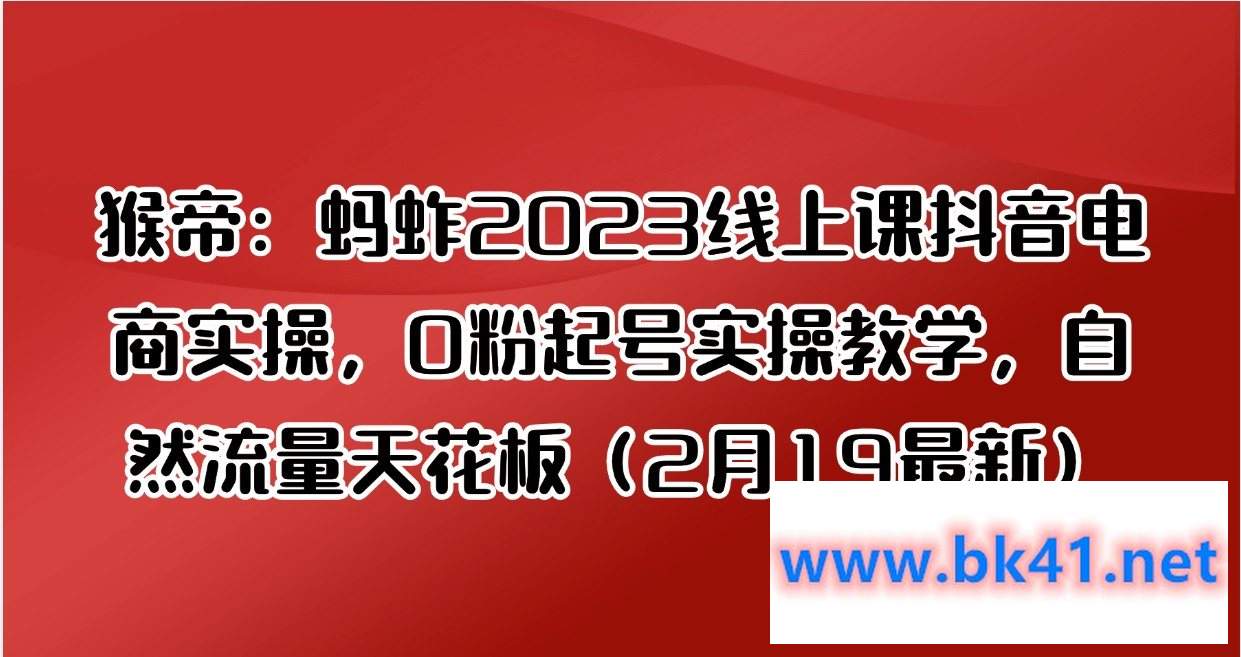 猴帝：蚂蚱2023线上课抖音电商实操，0粉起号实操教学，自然流量天花板（2月19最新）-不可思议资源网