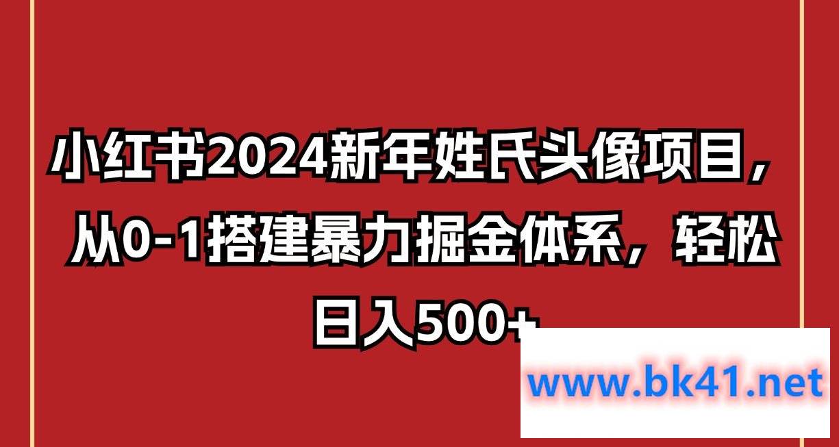 小红书2024新年姓氏头像项目，从0-1搭建暴力掘金体系，轻松日入500+-不可思议资源网