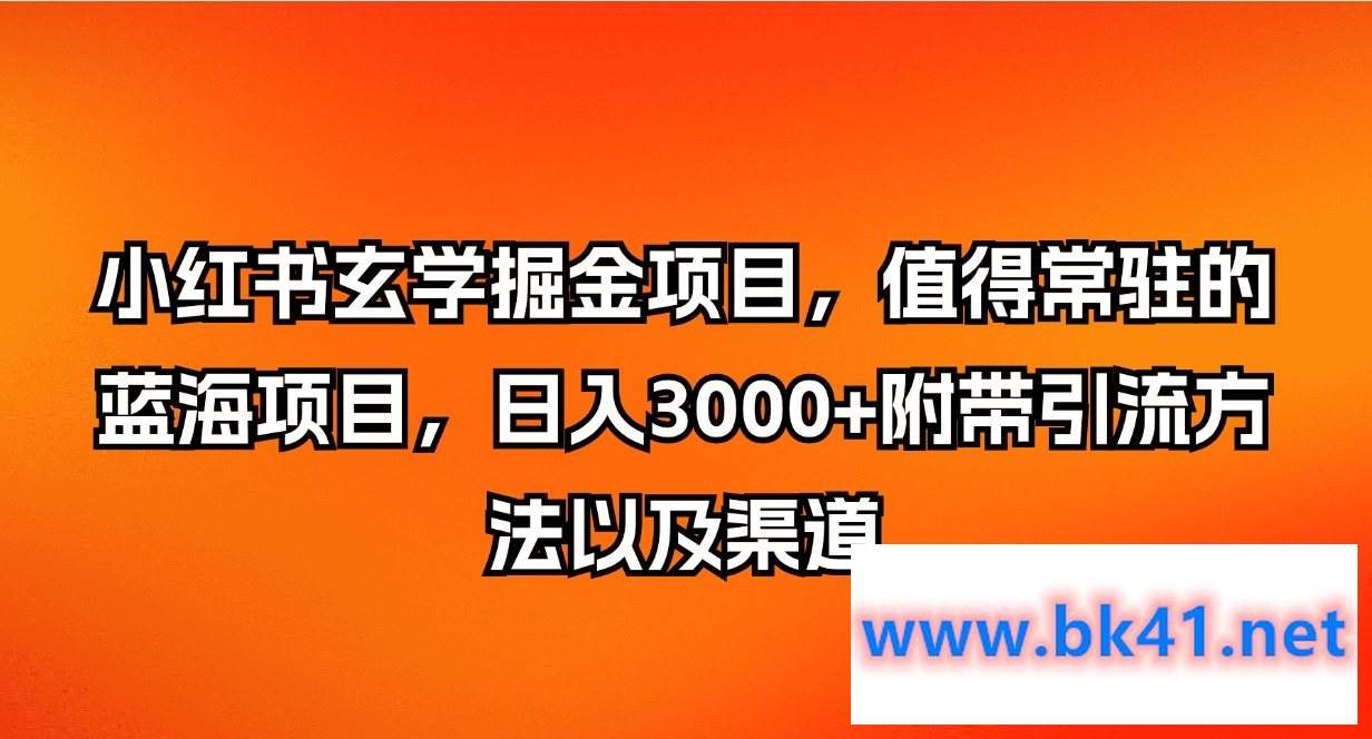 小红书玄学掘金项目，值得常驻的蓝海项目，日入3000+附带引流方法以及渠道-不可思议资源网