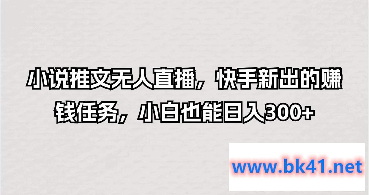 小说推文无人直播，快手新出的赚钱任务，小白也能日入300+-不可思议资源网