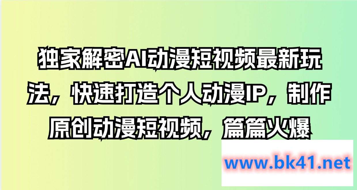 独家解密AI动漫短视频最新玩法，快速打造个人动漫IP，制作动漫短视频，篇篇火爆-不可思议资源网