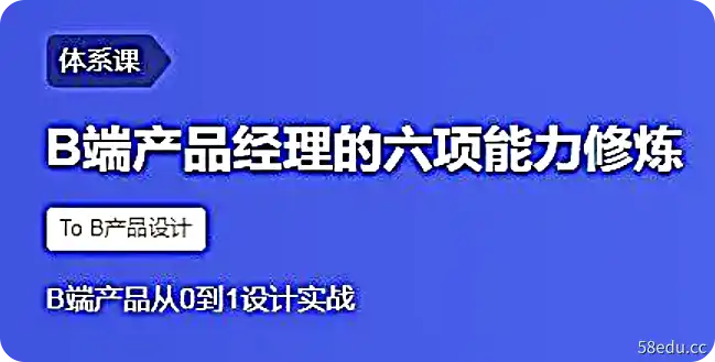 【三节课】B端产品经理的六项能力修炼，B端产品从0到1设计实战-不可思议资源网