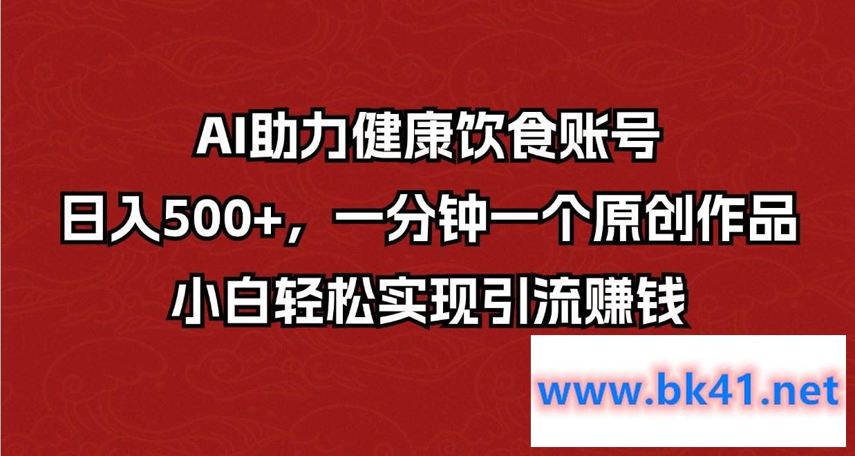 AI助力健康饮食账号，日入500+，一分钟一个作品，小白轻松实现引流赚钱-不可思议资源网