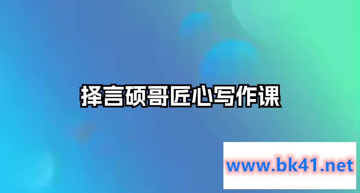 择言硕哥匠心写作课-不可思议资源网