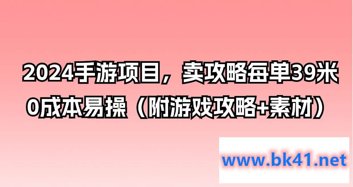 2024手游项目，卖攻略每单39米，0成本易操（附游戏攻略+素材）-不可思议资源网