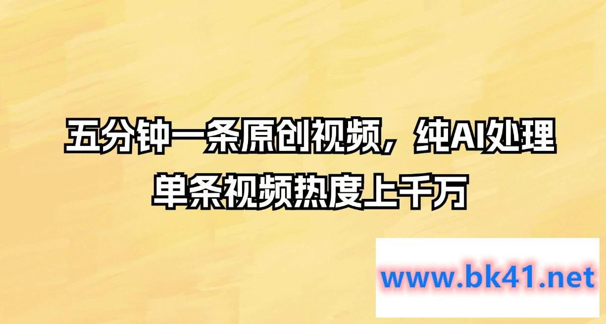 五分钟一条视频，纯AI处理，单条视频热度上千万-不可思议资源网