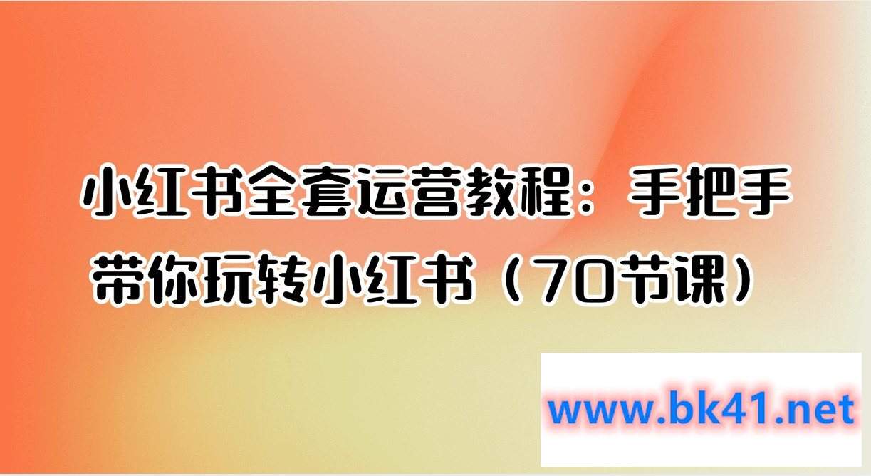 小红书全套运营教程：手把手带你玩转小红书（70节课）-不可思议资源网