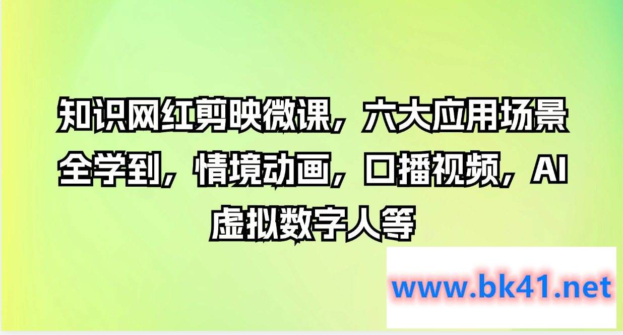 知识网红剪映微课，六大应用场景全学到，情境动画，口播视频，AI虚拟数字人等产-不可思议资源网