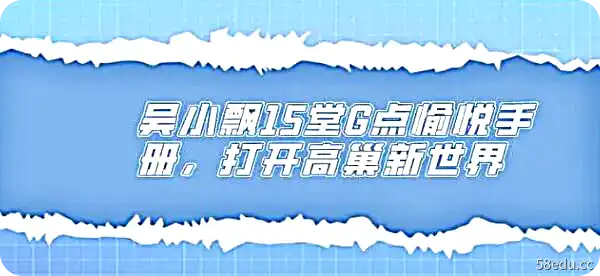 吴小飘15堂G点愉悦手册，打开高巢新世界-PUAZOO恋爱课堂