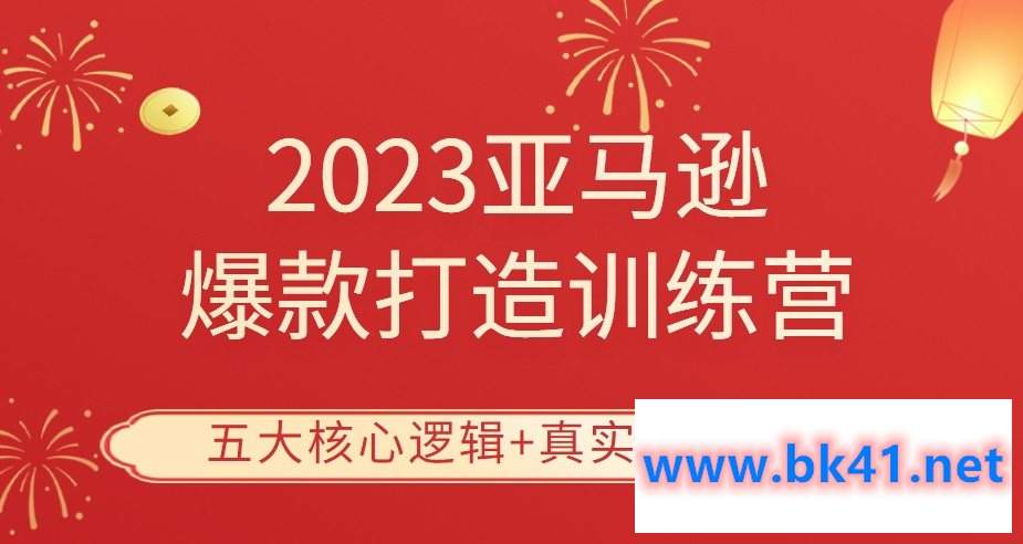 《2023亚马逊爆款打造训练营》五大核心逻辑+真实案例展示-不可思议资源网