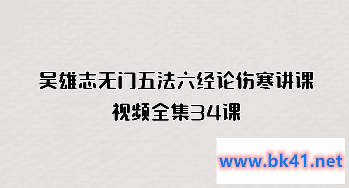 吴雄志无门五法六经论伤寒讲课视频全集34课-不可思议资源网