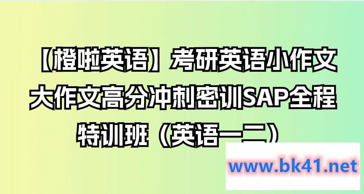 【橙啦英语】考研英语小作文大作文高分冲刺密训SAP全程特训班（英语一二）-不可思议资源网