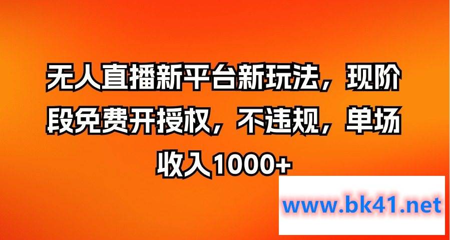 无人直播新平台新玩法，现阶段免费开授权，不违规，单场收入1000+-不可思议资源网