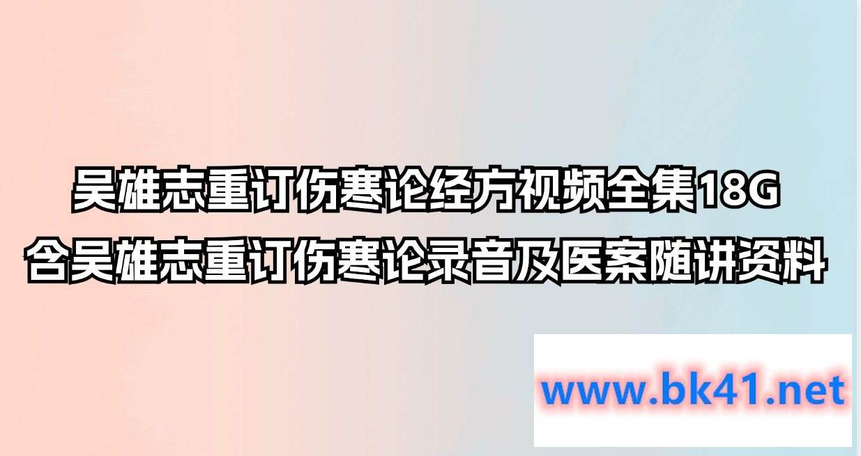 吴雄志重订伤寒论经方视频全集18G 含吴雄志重订伤寒论录音及医案随讲资料-不可思议资源网