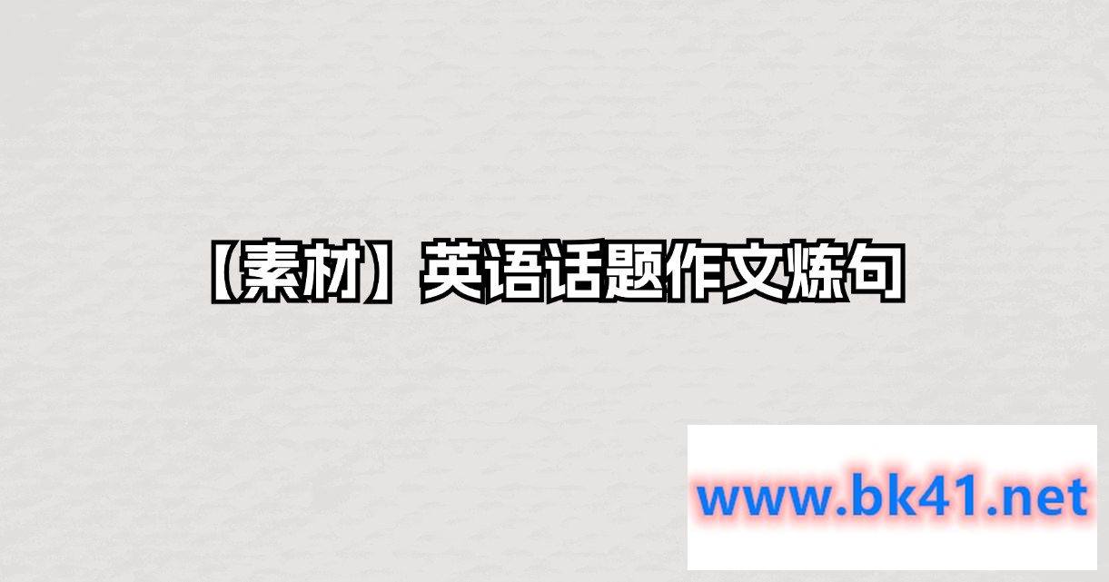 【素材】英语话题作文炼句-不可思议资源网