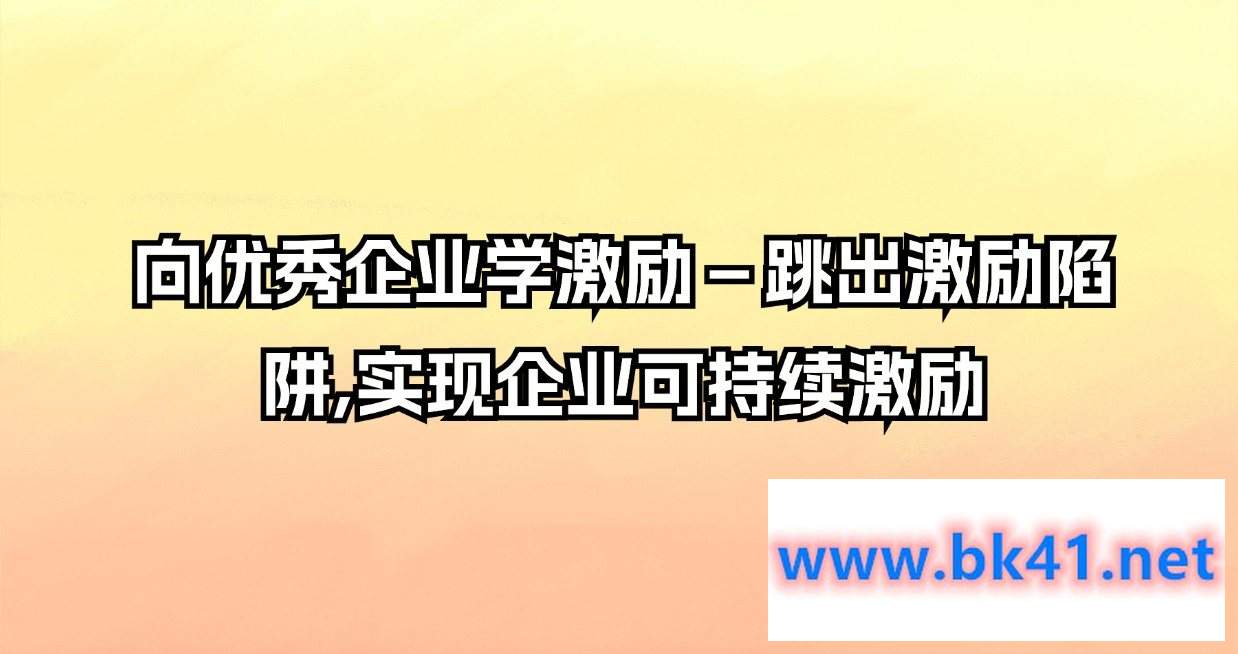 向优秀企业学激励－跳出激励陷阱,实现企业可持续激励-不可思议资源网