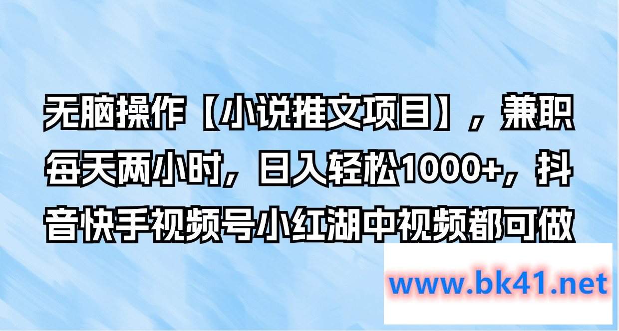 无脑操作【小说推文项目】，兼职每天两小时，日入轻松1000+，抖音快手视频号小红湖中视频都可做-不可思议资源网