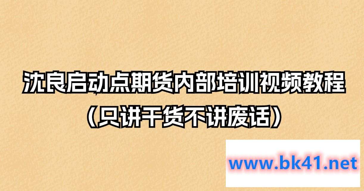 沈良启动点期货内部培训视频教程（只讲干货不讲废话）-不可思议资源网